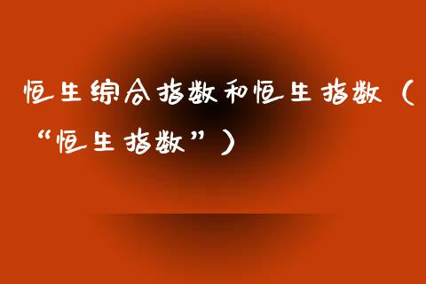 恒生综合指数和恒生指数（“恒生指数”）_https://www.liuyiidc.com_恒生指数_第1张