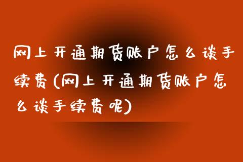 网上开通期货账户怎么谈手续费(网上开通期货账户怎么谈手续费呢)_https://www.liuyiidc.com_期货软件_第1张