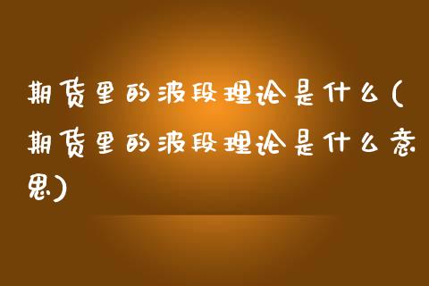 期货里的波段理论是什么(期货里的波段理论是什么意思)_https://www.liuyiidc.com_基金理财_第1张