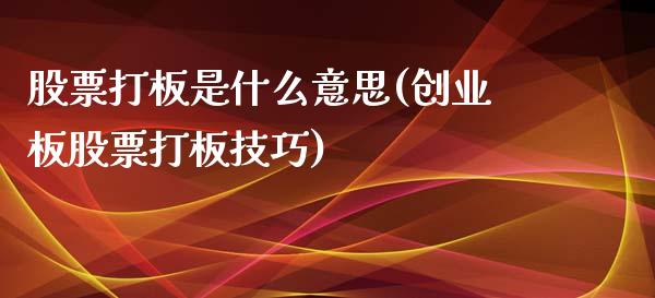 股票打板是什么意思(创业板股票打板技巧)_https://www.liuyiidc.com_理财百科_第1张