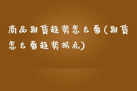 商品期货趋势怎么看(期货怎么看趋势拐点)_https://www.liuyiidc.com_期货品种_第1张