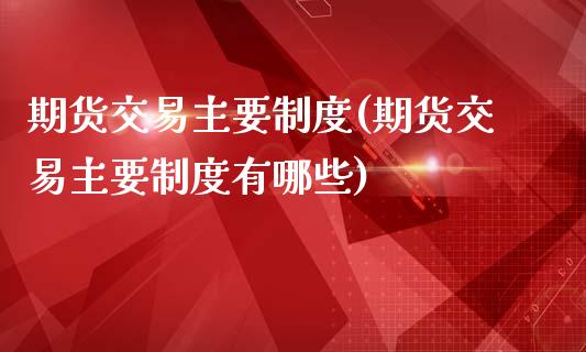 期货交易主要制度(期货交易主要制度有哪些)_https://www.liuyiidc.com_期货知识_第1张