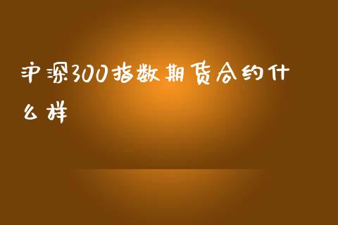 沪深300指数期货合约什么样_https://www.liuyiidc.com_基金理财_第1张