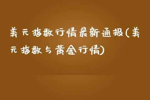 美元指数行情最新通报(美元指数与黄金行情)_https://www.liuyiidc.com_期货品种_第1张