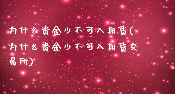 为什么资金少不可入期货(为什么资金少不可入期货交易所)_https://www.liuyiidc.com_期货软件_第1张