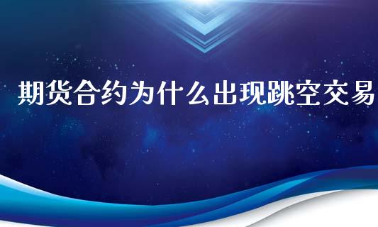 期货合约为什么出现跳空交易_https://www.liuyiidc.com_期货交易所_第1张