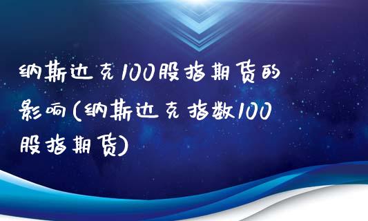 纳斯达克100股指期货的影响(纳斯达克指数100股指期货)_https://www.liuyiidc.com_基金理财_第1张