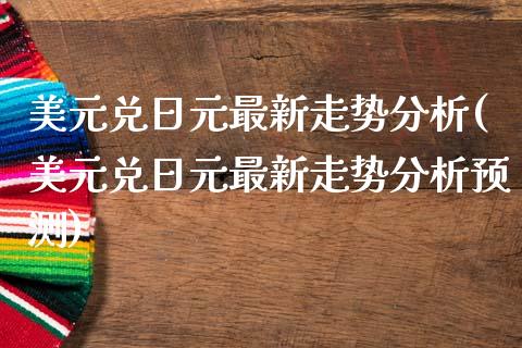 美元兑日元最新走势分析(美元兑日元最新走势分析预测)_https://www.liuyiidc.com_国际期货_第1张