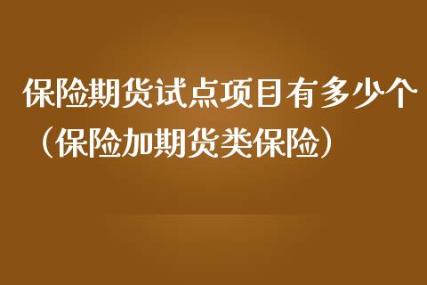 保险期货试点项目有多少个（保险加期货类保险）_https://www.liuyiidc.com_基金理财_第1张