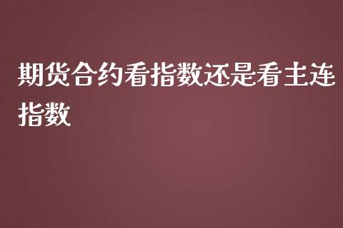 期货合约看指数还是看主连指数_https://www.liuyiidc.com_财经要闻_第1张