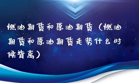 燃油期货和原油期货（燃油期货和原油期货走势什么时候背离）_https://www.liuyiidc.com_期货直播_第1张