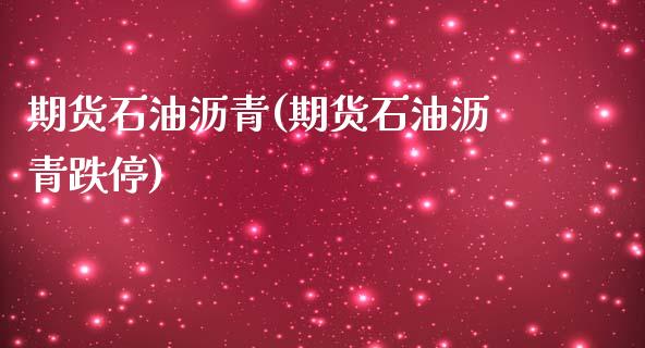 期货石油沥青(期货石油沥青跌停)_https://www.liuyiidc.com_期货知识_第1张