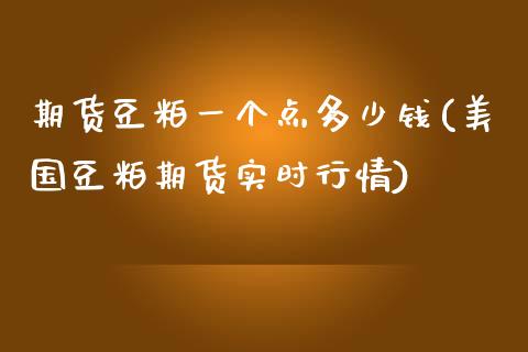 期货豆粕一个点多少钱(美国豆粕期货实时行情)_https://www.liuyiidc.com_恒生指数_第1张