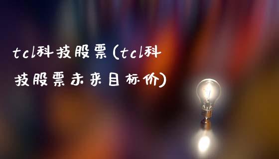 tcl科技股票(tcl科技股票未来目标价)_https://www.liuyiidc.com_股票理财_第1张