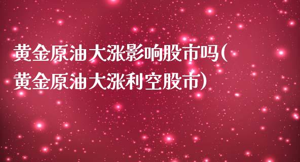 黄金原油大涨影响股市吗(黄金原油大涨利空股市)_https://www.liuyiidc.com_期货品种_第1张