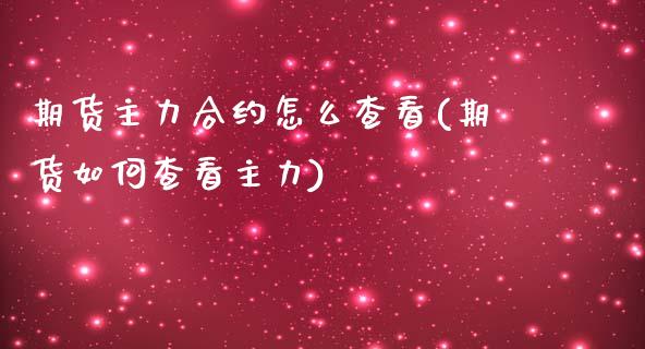 期货主力合约怎么查看(期货如何查看主力)_https://www.liuyiidc.com_期货交易所_第1张