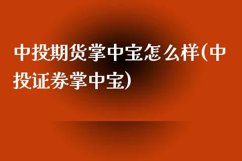 中投期货掌中宝怎么样(中投证券掌中宝)_https://www.liuyiidc.com_理财百科_第1张