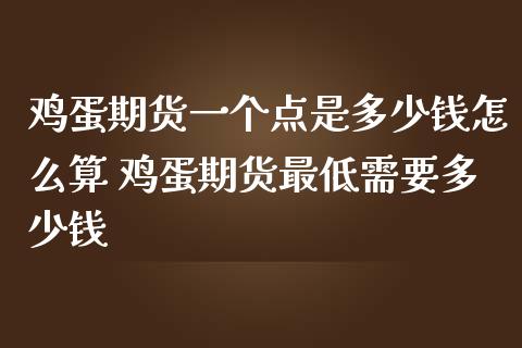 鸡蛋期货一个点是多少钱怎么算 鸡蛋期货最低需要多少钱_https://www.liuyiidc.com_理财百科_第1张