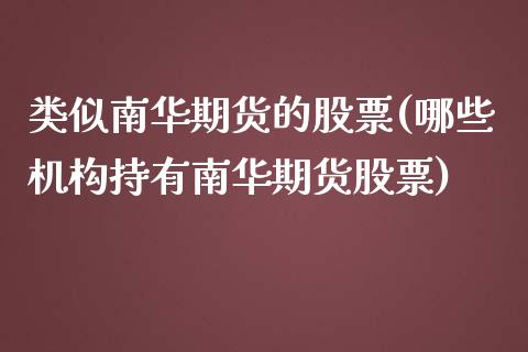 类似南华期货的股票(哪些机构持有南华期货股票)_https://www.liuyiidc.com_理财品种_第1张