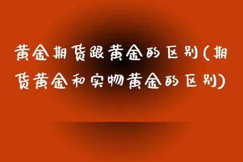 黄金期货跟黄金的区别(期货黄金和实物黄金的区别)_https://www.liuyiidc.com_理财百科_第1张