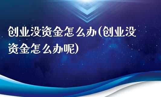 创业没资金怎么办(创业没资金怎么办呢)_https://www.liuyiidc.com_股票理财_第1张