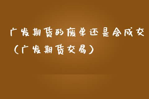 期货的废单还是会成交（期货交易）_https://www.liuyiidc.com_原油直播室_第1张