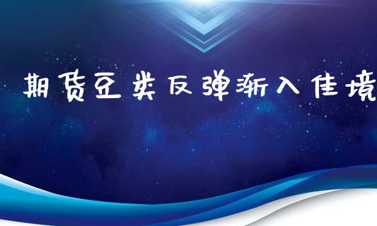 期货豆类反弹渐入佳境_https://www.liuyiidc.com_黄金期货_第1张