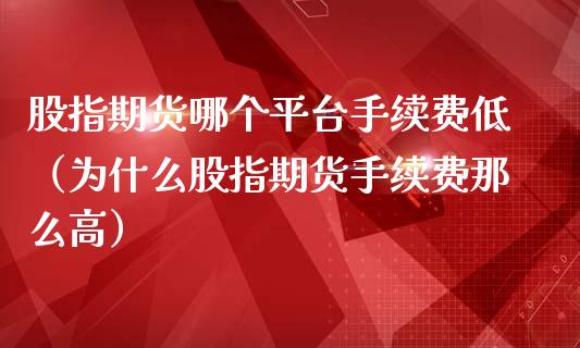 股指期货哪个平台手续费低（为什么股指期货手续费那么高）_https://www.liuyiidc.com_理财百科_第1张