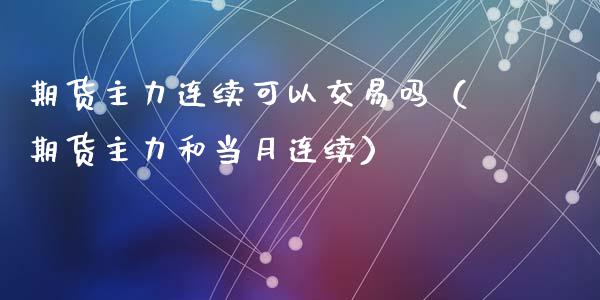 期货主力连续可以交易吗（期货主力和当月连续）_https://www.liuyiidc.com_黄金期货_第1张