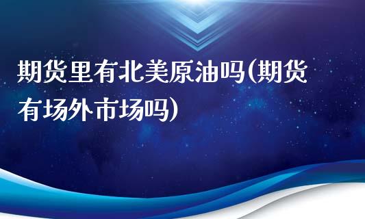 期货里有北美原油吗(期货有场外市场吗)_https://www.liuyiidc.com_财经要闻_第1张