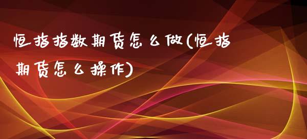 恒指指数期货怎么做(恒指期货怎么操作)_https://www.liuyiidc.com_纳指直播_第1张