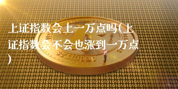 上证指数会上一万点吗(上证指数会不会也涨到一万点)_https://www.liuyiidc.com_期货品种_第1张