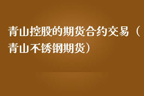 青山控股的期货合约交易（青山不锈钢期货）_https://www.liuyiidc.com_恒生指数_第1张