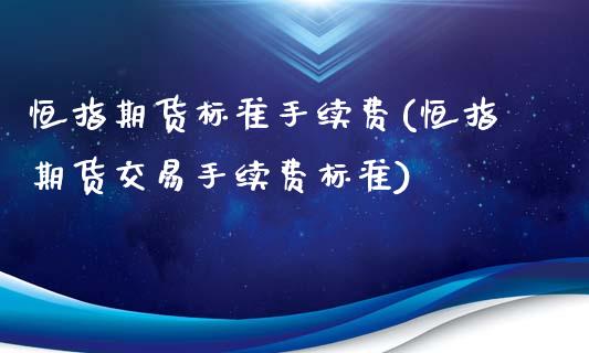 恒指期货标准手续费(恒指期货交易手续费标准)_https://www.liuyiidc.com_国际期货_第1张