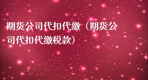 期货代扣代缴（期货代扣***款）_https://www.liuyiidc.com_理财百科_第1张