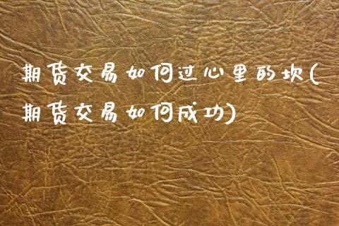 期货交易如何过心里的坎(期货交易如何成功)_https://www.liuyiidc.com_期货交易所_第1张