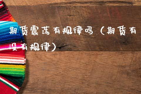 期货震荡有规律吗（期货有没有规律）_https://www.liuyiidc.com_理财百科_第1张