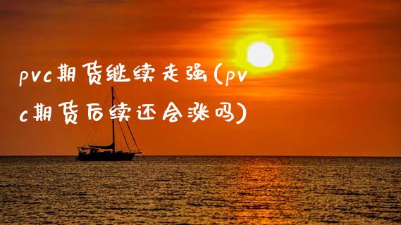 pvc期货继续走强(pvc期货后续还会涨吗)_https://www.liuyiidc.com_财经要闻_第1张