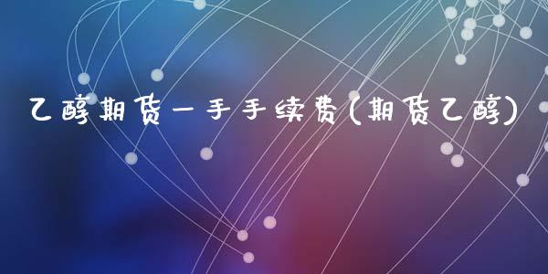 乙醇期货一手手续费(期货乙醇)_https://www.liuyiidc.com_财经要闻_第1张