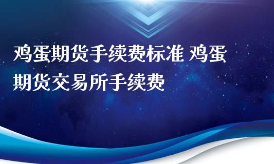 鸡蛋期货手续费标准 鸡蛋期货交易所手续费_https://www.liuyiidc.com_期货理财_第1张