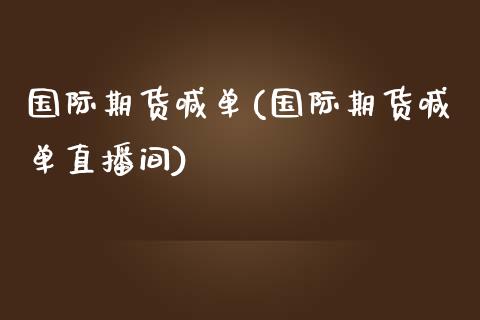 国际期货喊单(国际期货喊单直播间)_https://www.liuyiidc.com_国际期货_第1张