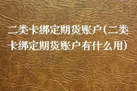 二类绑定期货账户(二类绑定期货账户有什么用)_https://www.liuyiidc.com_期货品种_第1张