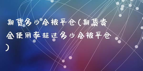 期货多少会被平仓(期货资金使用率超过多少会被平仓)_https://www.liuyiidc.com_国际期货_第1张