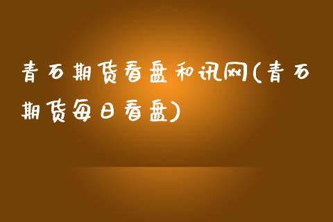 青石期货看盘和讯网(青石期货每日看盘)_https://www.liuyiidc.com_国际期货_第1张