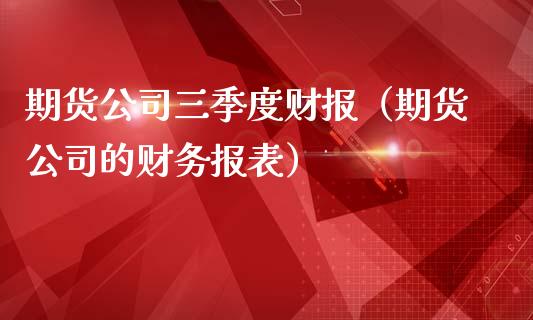 期货三季度财报（期货的报表）_https://www.liuyiidc.com_财经要闻_第1张