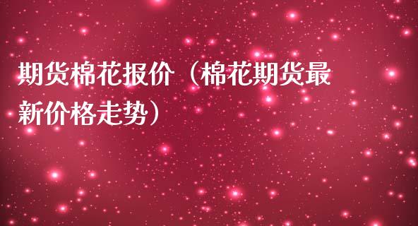 期货棉花报价（棉花期货最新走势）_https://www.liuyiidc.com_原油直播室_第1张