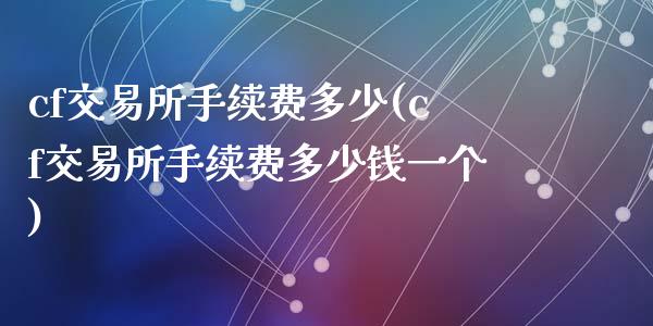 cf交易所手续费多少(cf交易所手续费多少钱一个)_https://www.liuyiidc.com_恒生指数_第1张