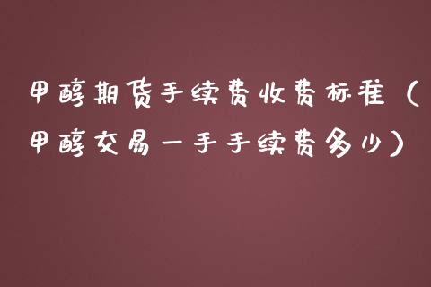 甲醇期货手续费收费标准（甲醇交易一手手续费多少）_https://www.liuyiidc.com_期货开户_第1张