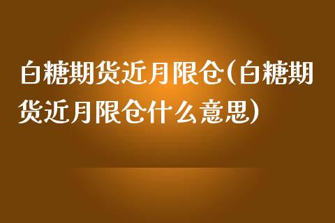 白糖期货近月限仓(白糖期货近月限仓什么意思)_https://www.liuyiidc.com_基金理财_第1张