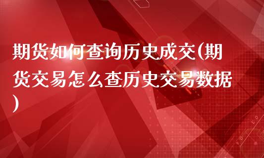 期货如何查询历史成交(期货交易怎么查历史交易数据)_https://www.liuyiidc.com_期货品种_第1张